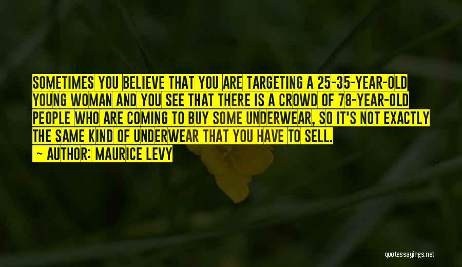 Maurice Levy Quotes: Sometimes You Believe That You Are Targeting A 25-35-year-old Young Woman And You See That There Is A Crowd Of