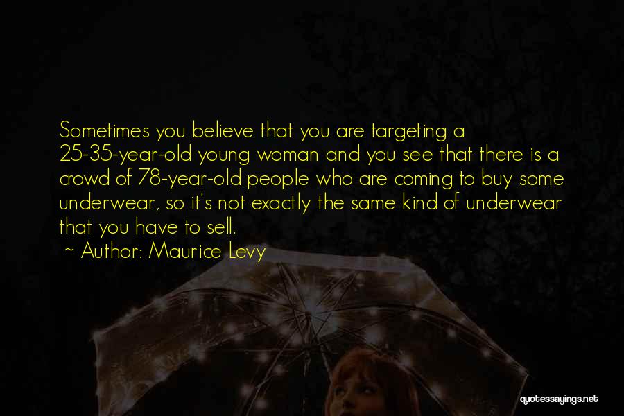 Maurice Levy Quotes: Sometimes You Believe That You Are Targeting A 25-35-year-old Young Woman And You See That There Is A Crowd Of