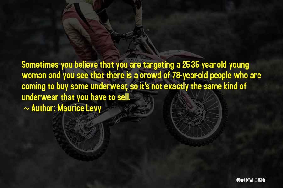 Maurice Levy Quotes: Sometimes You Believe That You Are Targeting A 25-35-year-old Young Woman And You See That There Is A Crowd Of