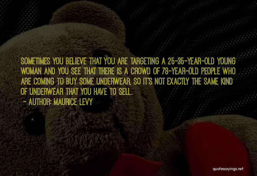 Maurice Levy Quotes: Sometimes You Believe That You Are Targeting A 25-35-year-old Young Woman And You See That There Is A Crowd Of