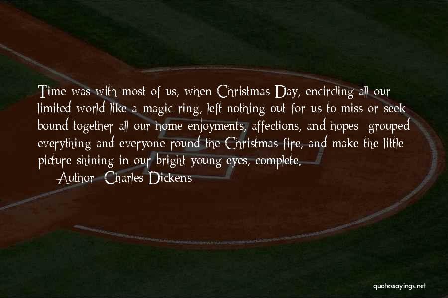 Charles Dickens Quotes: Time Was With Most Of Us, When Christmas Day, Encircling All Our Limited World Like A Magic Ring, Left Nothing