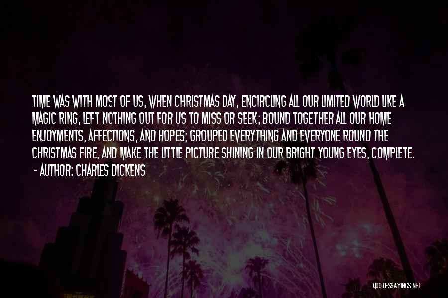 Charles Dickens Quotes: Time Was With Most Of Us, When Christmas Day, Encircling All Our Limited World Like A Magic Ring, Left Nothing