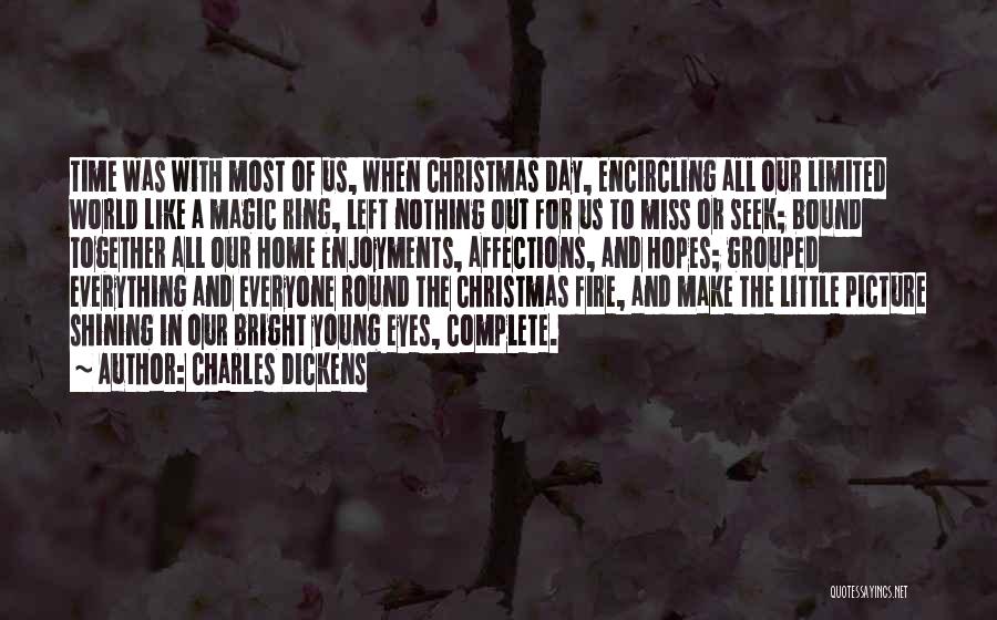 Charles Dickens Quotes: Time Was With Most Of Us, When Christmas Day, Encircling All Our Limited World Like A Magic Ring, Left Nothing