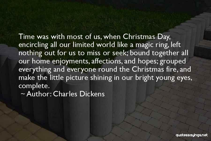 Charles Dickens Quotes: Time Was With Most Of Us, When Christmas Day, Encircling All Our Limited World Like A Magic Ring, Left Nothing