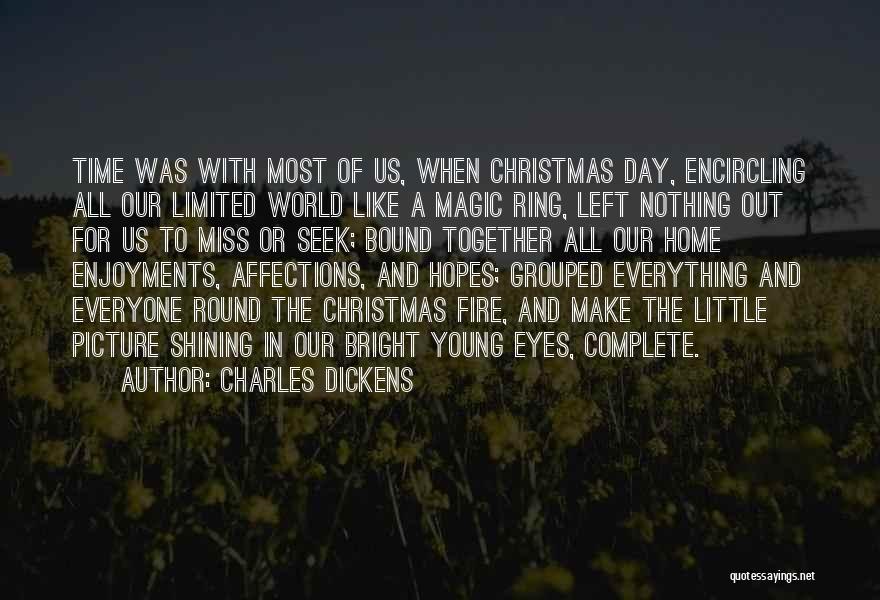 Charles Dickens Quotes: Time Was With Most Of Us, When Christmas Day, Encircling All Our Limited World Like A Magic Ring, Left Nothing