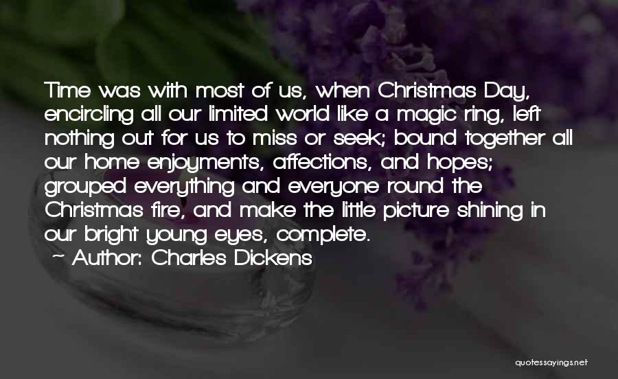 Charles Dickens Quotes: Time Was With Most Of Us, When Christmas Day, Encircling All Our Limited World Like A Magic Ring, Left Nothing