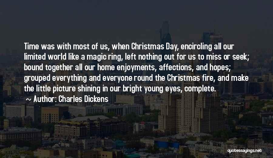 Charles Dickens Quotes: Time Was With Most Of Us, When Christmas Day, Encircling All Our Limited World Like A Magic Ring, Left Nothing