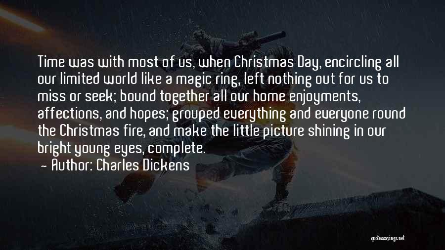 Charles Dickens Quotes: Time Was With Most Of Us, When Christmas Day, Encircling All Our Limited World Like A Magic Ring, Left Nothing