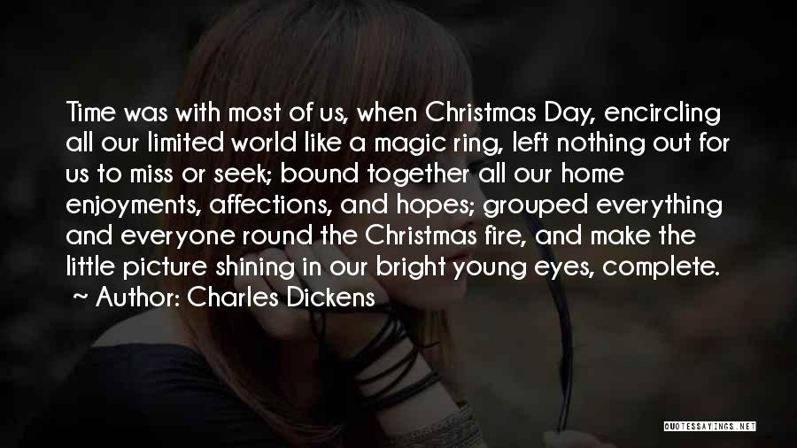 Charles Dickens Quotes: Time Was With Most Of Us, When Christmas Day, Encircling All Our Limited World Like A Magic Ring, Left Nothing