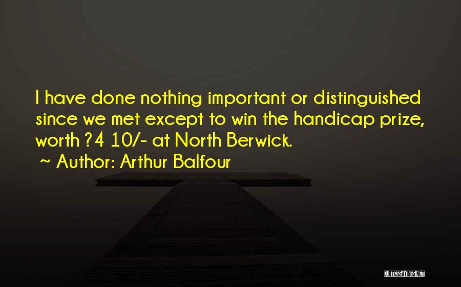 Arthur Balfour Quotes: I Have Done Nothing Important Or Distinguished Since We Met Except To Win The Handicap Prize, Worth ?4 10/- At