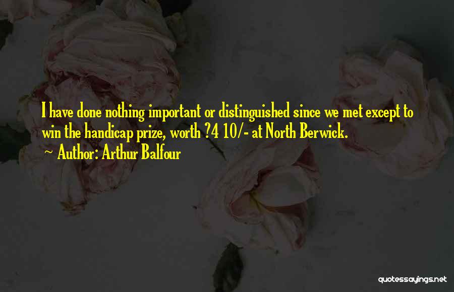 Arthur Balfour Quotes: I Have Done Nothing Important Or Distinguished Since We Met Except To Win The Handicap Prize, Worth ?4 10/- At