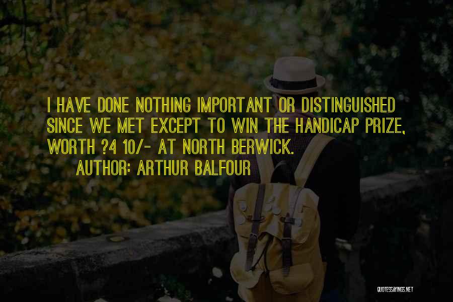 Arthur Balfour Quotes: I Have Done Nothing Important Or Distinguished Since We Met Except To Win The Handicap Prize, Worth ?4 10/- At