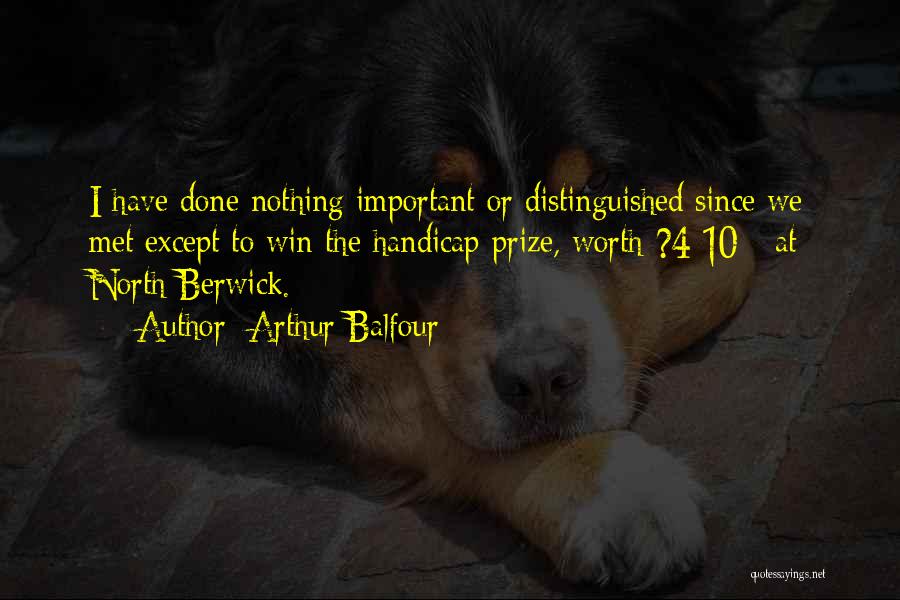 Arthur Balfour Quotes: I Have Done Nothing Important Or Distinguished Since We Met Except To Win The Handicap Prize, Worth ?4 10/- At