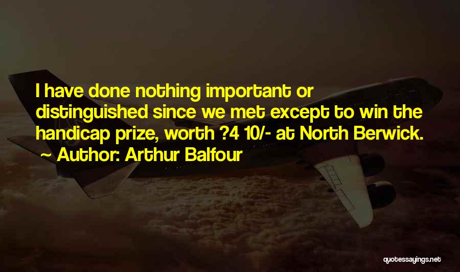 Arthur Balfour Quotes: I Have Done Nothing Important Or Distinguished Since We Met Except To Win The Handicap Prize, Worth ?4 10/- At