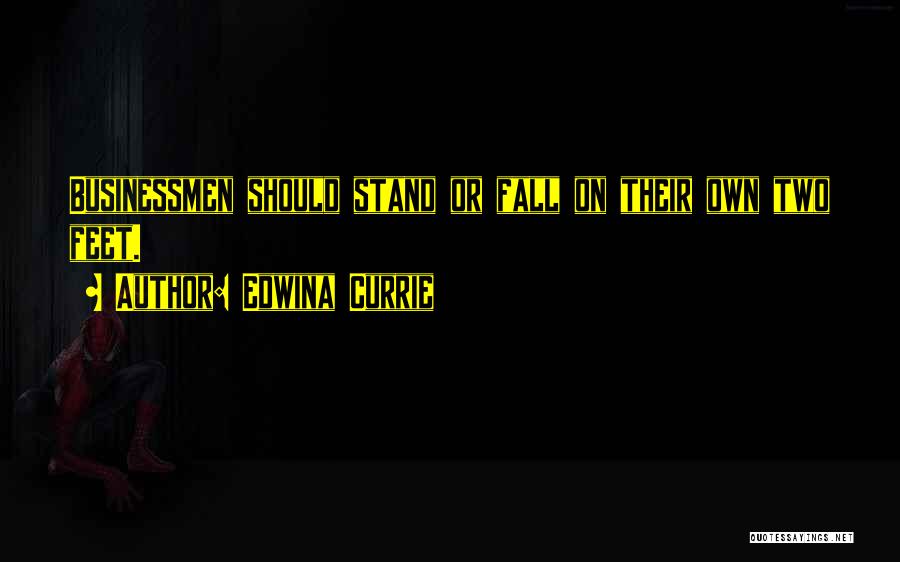 Edwina Currie Quotes: Businessmen Should Stand Or Fall On Their Own Two Feet.