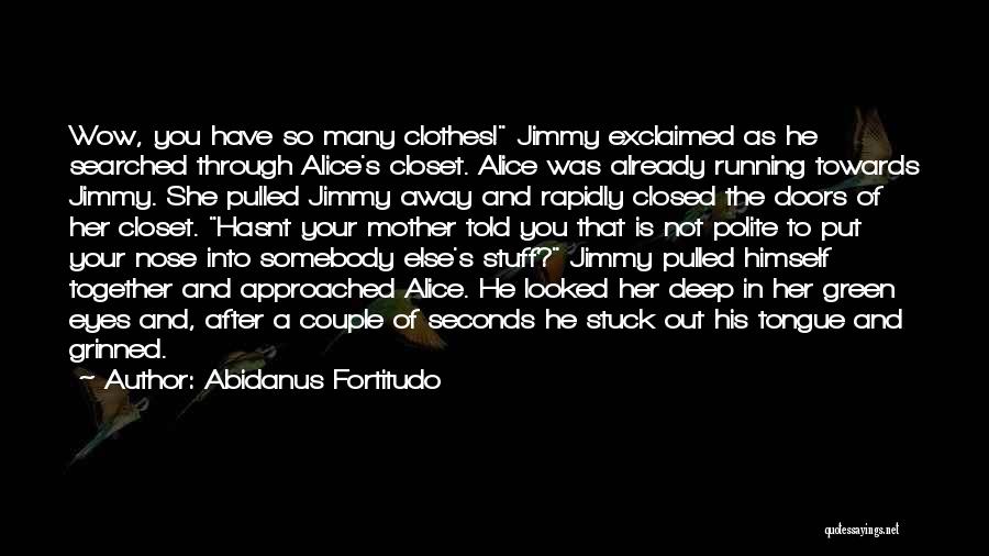 Abidanus Fortitudo Quotes: Wow, You Have So Many Clothes! Jimmy Exclaimed As He Searched Through Alice's Closet. Alice Was Already Running Towards Jimmy.