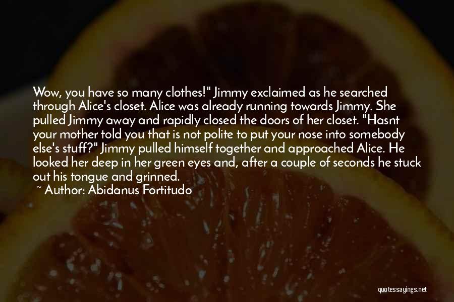 Abidanus Fortitudo Quotes: Wow, You Have So Many Clothes! Jimmy Exclaimed As He Searched Through Alice's Closet. Alice Was Already Running Towards Jimmy.