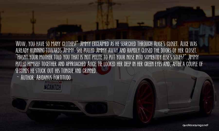Abidanus Fortitudo Quotes: Wow, You Have So Many Clothes! Jimmy Exclaimed As He Searched Through Alice's Closet. Alice Was Already Running Towards Jimmy.