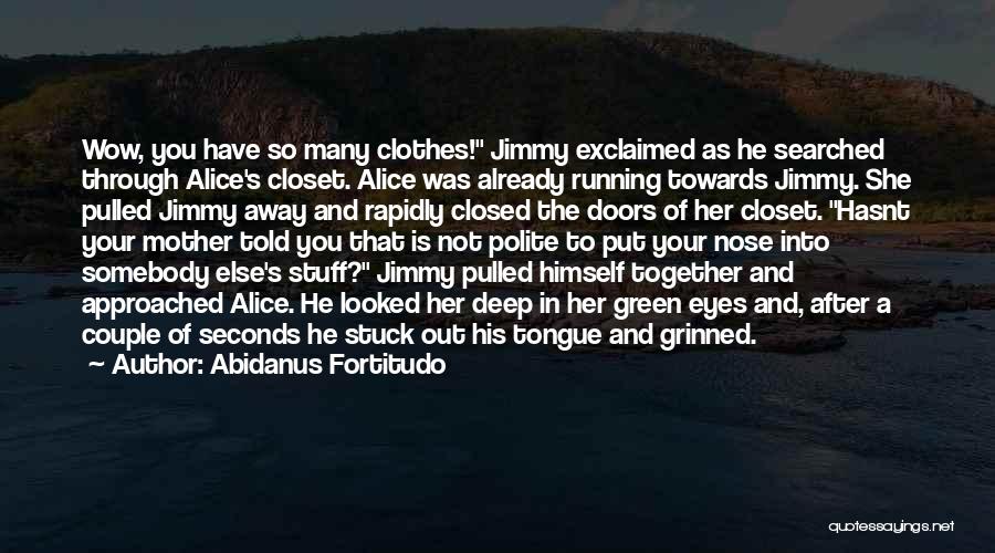 Abidanus Fortitudo Quotes: Wow, You Have So Many Clothes! Jimmy Exclaimed As He Searched Through Alice's Closet. Alice Was Already Running Towards Jimmy.