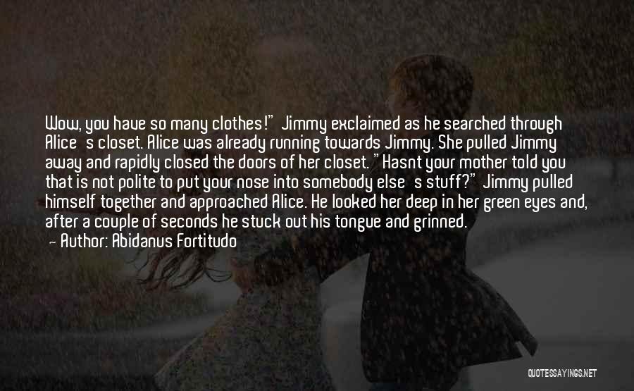 Abidanus Fortitudo Quotes: Wow, You Have So Many Clothes! Jimmy Exclaimed As He Searched Through Alice's Closet. Alice Was Already Running Towards Jimmy.