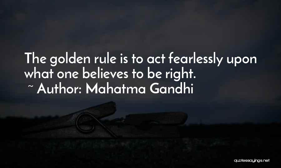 Mahatma Gandhi Quotes: The Golden Rule Is To Act Fearlessly Upon What One Believes To Be Right.