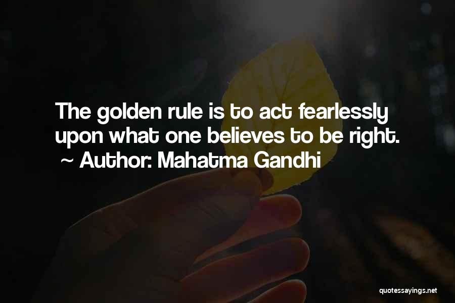 Mahatma Gandhi Quotes: The Golden Rule Is To Act Fearlessly Upon What One Believes To Be Right.