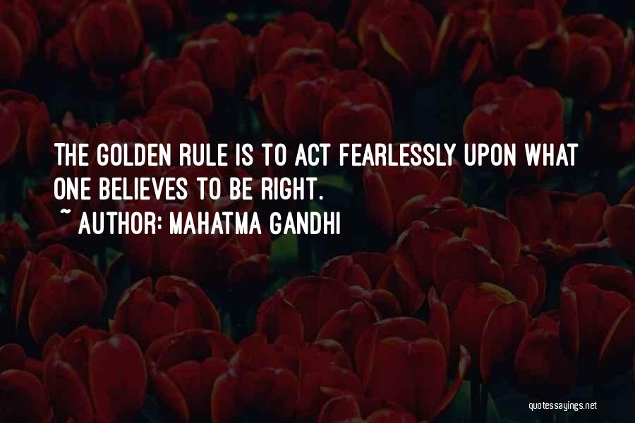 Mahatma Gandhi Quotes: The Golden Rule Is To Act Fearlessly Upon What One Believes To Be Right.
