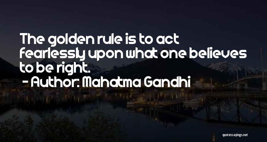 Mahatma Gandhi Quotes: The Golden Rule Is To Act Fearlessly Upon What One Believes To Be Right.