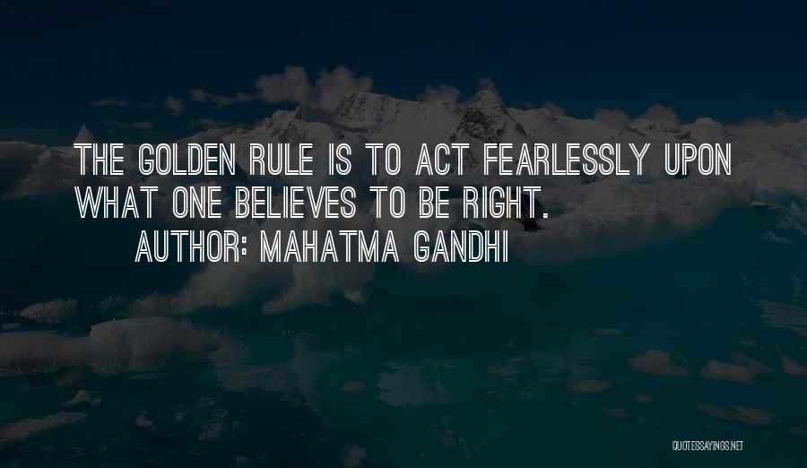 Mahatma Gandhi Quotes: The Golden Rule Is To Act Fearlessly Upon What One Believes To Be Right.