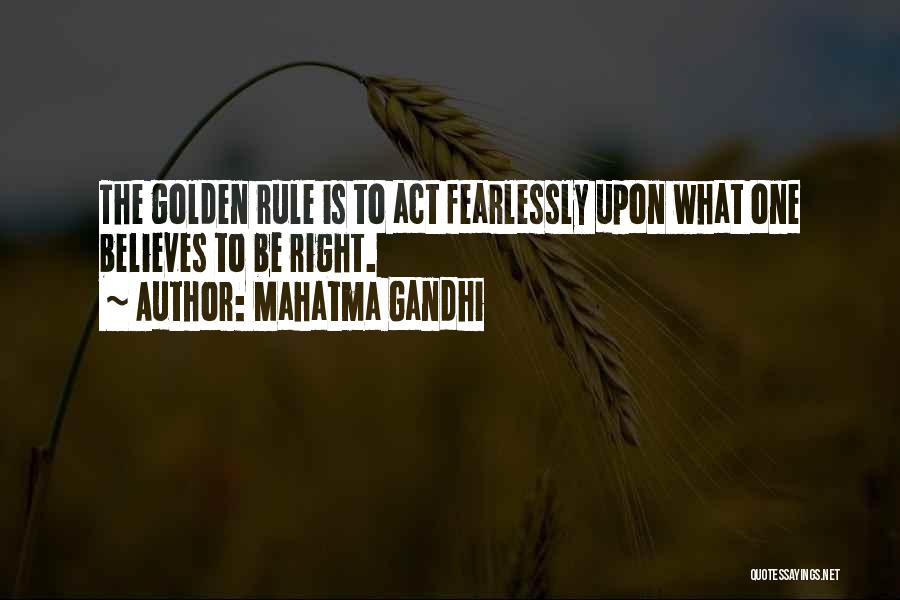 Mahatma Gandhi Quotes: The Golden Rule Is To Act Fearlessly Upon What One Believes To Be Right.