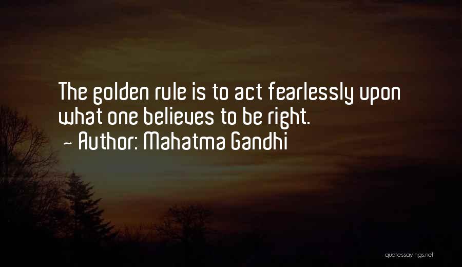 Mahatma Gandhi Quotes: The Golden Rule Is To Act Fearlessly Upon What One Believes To Be Right.