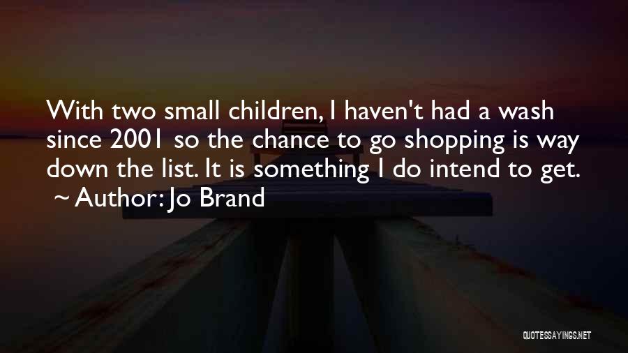 Jo Brand Quotes: With Two Small Children, I Haven't Had A Wash Since 2001 So The Chance To Go Shopping Is Way Down
