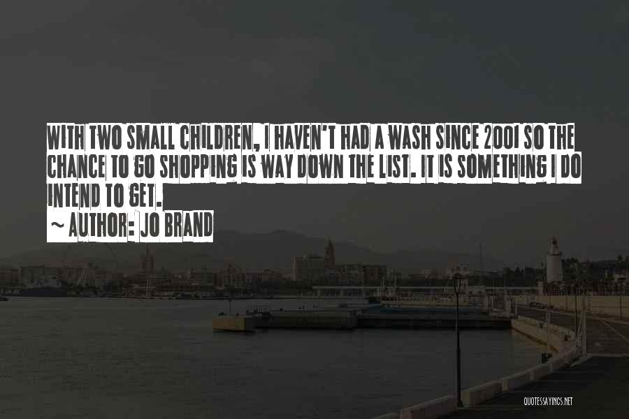 Jo Brand Quotes: With Two Small Children, I Haven't Had A Wash Since 2001 So The Chance To Go Shopping Is Way Down