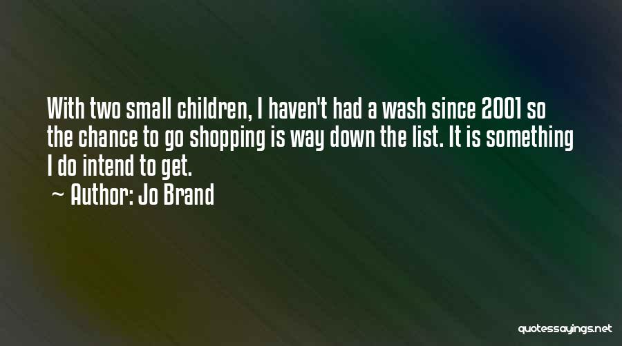 Jo Brand Quotes: With Two Small Children, I Haven't Had A Wash Since 2001 So The Chance To Go Shopping Is Way Down