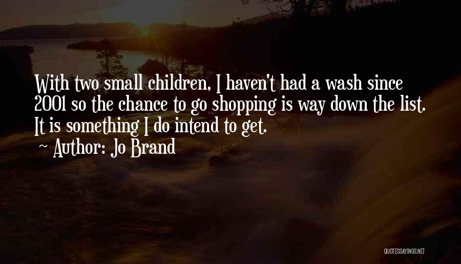 Jo Brand Quotes: With Two Small Children, I Haven't Had A Wash Since 2001 So The Chance To Go Shopping Is Way Down