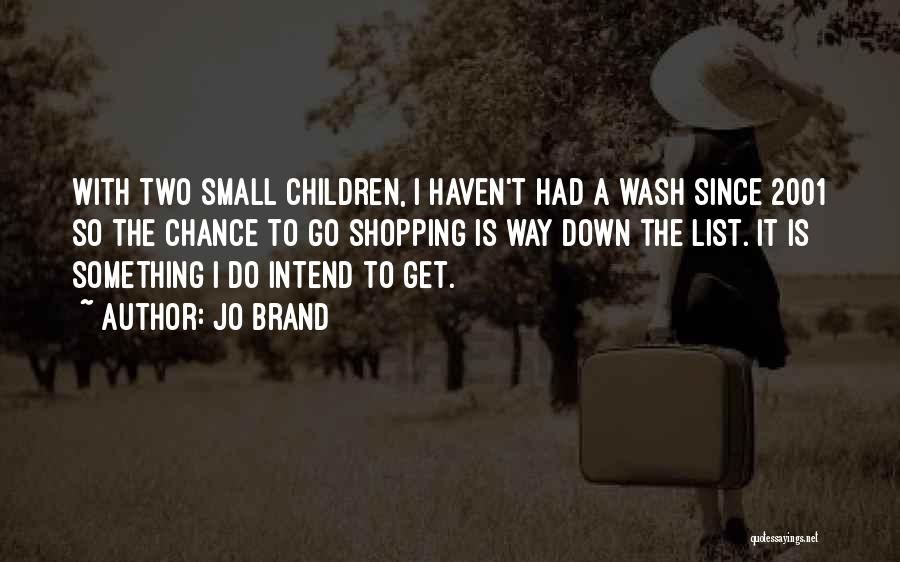 Jo Brand Quotes: With Two Small Children, I Haven't Had A Wash Since 2001 So The Chance To Go Shopping Is Way Down