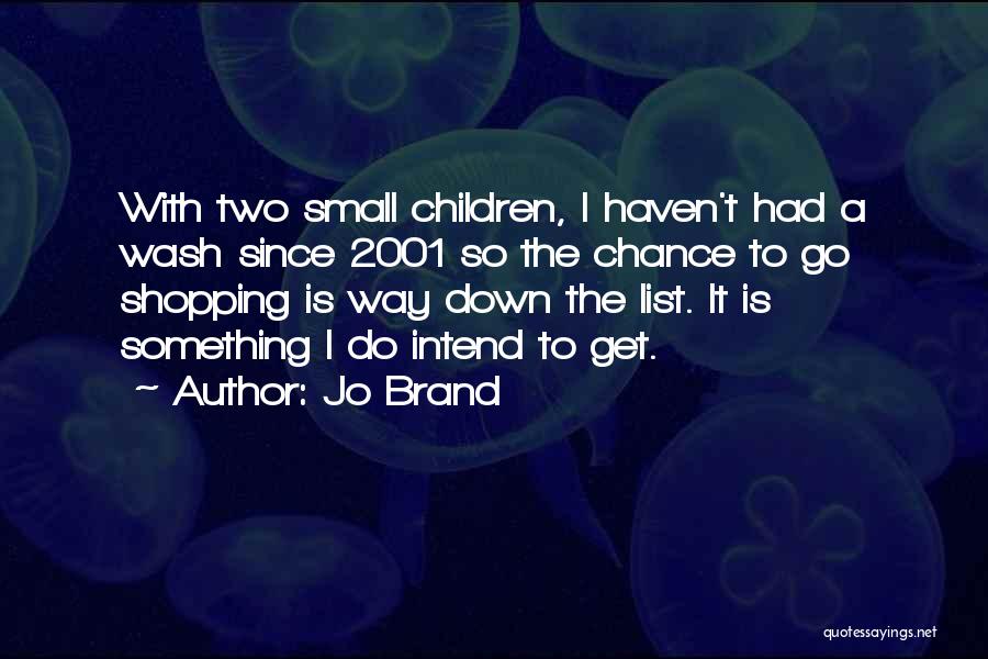 Jo Brand Quotes: With Two Small Children, I Haven't Had A Wash Since 2001 So The Chance To Go Shopping Is Way Down