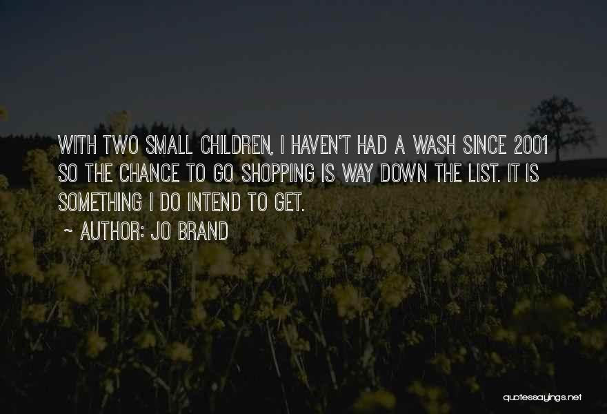 Jo Brand Quotes: With Two Small Children, I Haven't Had A Wash Since 2001 So The Chance To Go Shopping Is Way Down