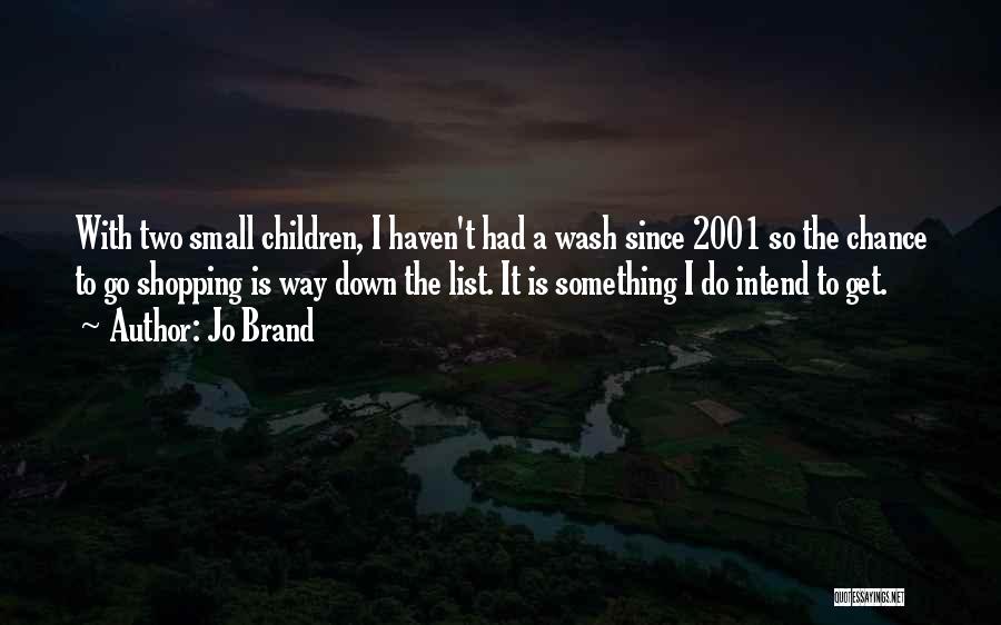Jo Brand Quotes: With Two Small Children, I Haven't Had A Wash Since 2001 So The Chance To Go Shopping Is Way Down