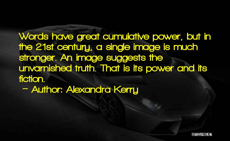 Alexandra Kerry Quotes: Words Have Great Cumulative Power, But In The 21st Century, A Single Image Is Much Stronger. An Image Suggests The