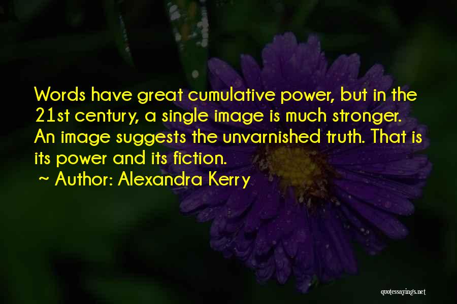 Alexandra Kerry Quotes: Words Have Great Cumulative Power, But In The 21st Century, A Single Image Is Much Stronger. An Image Suggests The