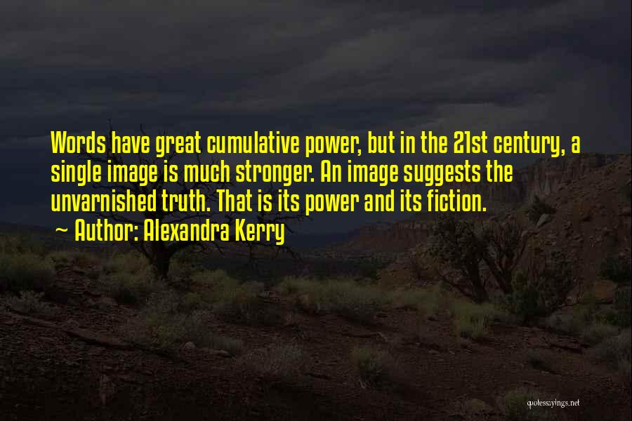 Alexandra Kerry Quotes: Words Have Great Cumulative Power, But In The 21st Century, A Single Image Is Much Stronger. An Image Suggests The