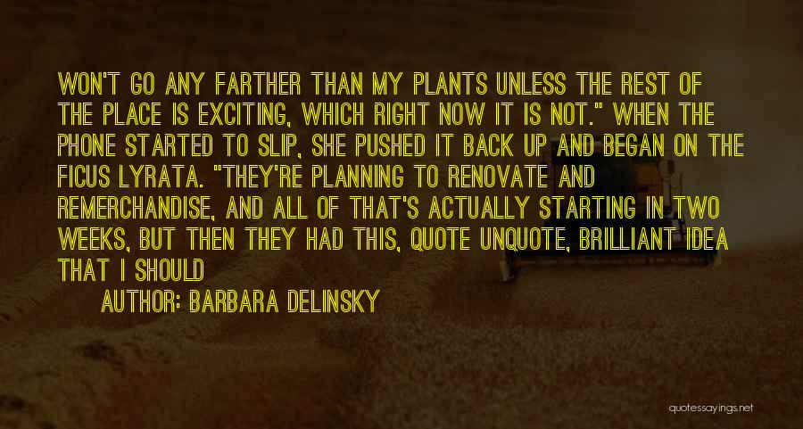 Barbara Delinsky Quotes: Won't Go Any Farther Than My Plants Unless The Rest Of The Place Is Exciting, Which Right Now It Is