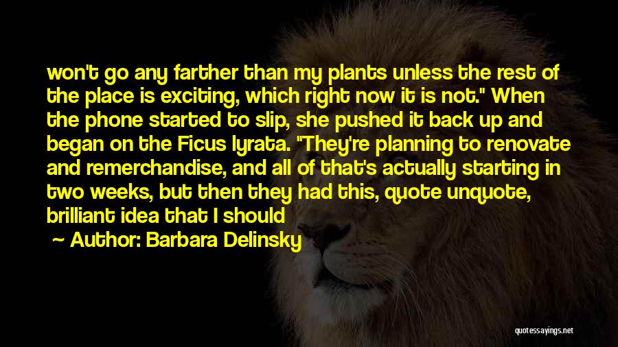 Barbara Delinsky Quotes: Won't Go Any Farther Than My Plants Unless The Rest Of The Place Is Exciting, Which Right Now It Is