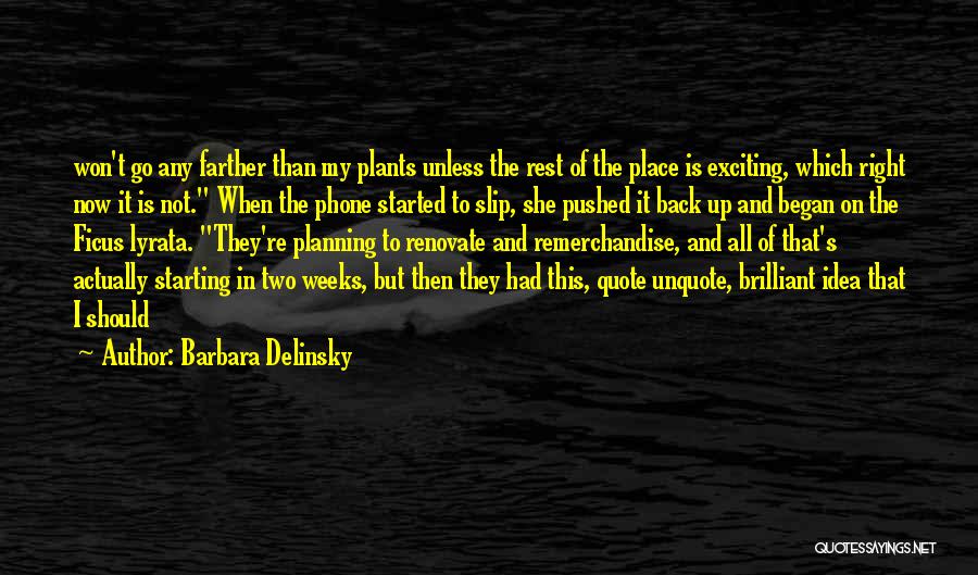 Barbara Delinsky Quotes: Won't Go Any Farther Than My Plants Unless The Rest Of The Place Is Exciting, Which Right Now It Is