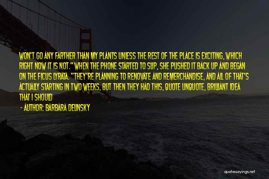Barbara Delinsky Quotes: Won't Go Any Farther Than My Plants Unless The Rest Of The Place Is Exciting, Which Right Now It Is