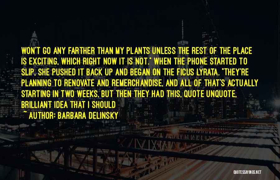 Barbara Delinsky Quotes: Won't Go Any Farther Than My Plants Unless The Rest Of The Place Is Exciting, Which Right Now It Is