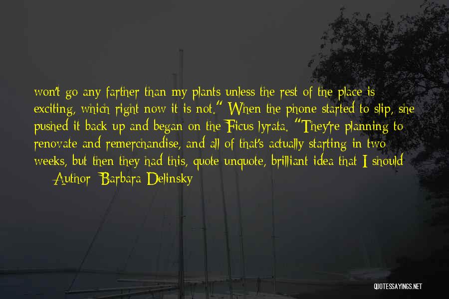 Barbara Delinsky Quotes: Won't Go Any Farther Than My Plants Unless The Rest Of The Place Is Exciting, Which Right Now It Is