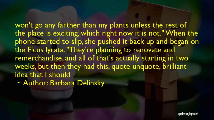 Barbara Delinsky Quotes: Won't Go Any Farther Than My Plants Unless The Rest Of The Place Is Exciting, Which Right Now It Is