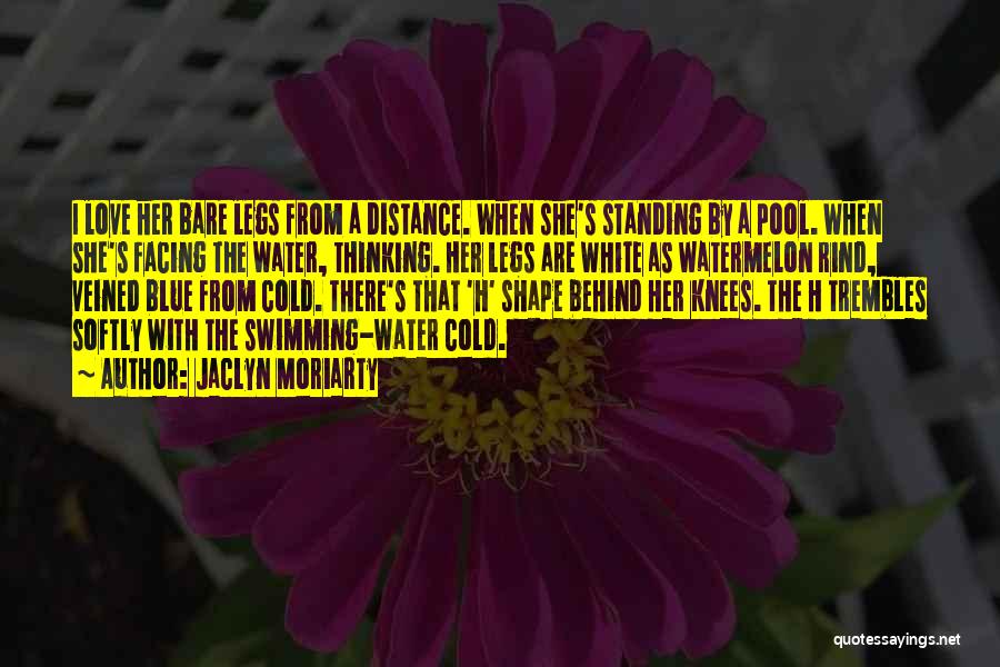 Jaclyn Moriarty Quotes: I Love Her Bare Legs From A Distance. When She's Standing By A Pool. When She's Facing The Water, Thinking.